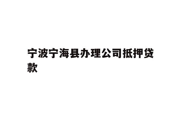 详细阅读:宁波宁海县办理公司抵押贷款 宁波宁海县办理公司抵押贷款