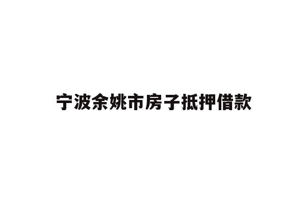 详细阅读:宁波余姚市房子抵押借款 宁波余姚市房子抵押借款