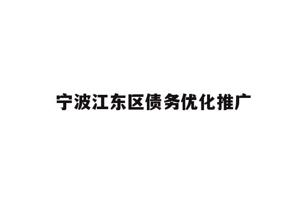 详细阅读:宁波江东区债务优化推广 宁波江东区债务优化推广
