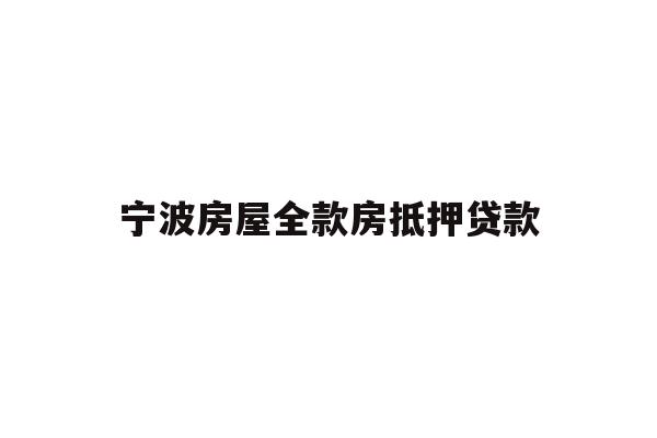 详细阅读:宁波房屋全款房抵押贷款 宁波房屋全款房抵押贷款