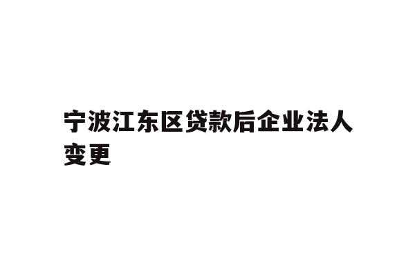 详细阅读:宁波江东区贷款后企业法人变更 宁波江东区贷款后企业法人变更