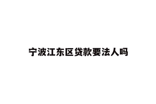 详细阅读:宁波江东区贷款要法人吗 宁波江东区贷款要法人吗