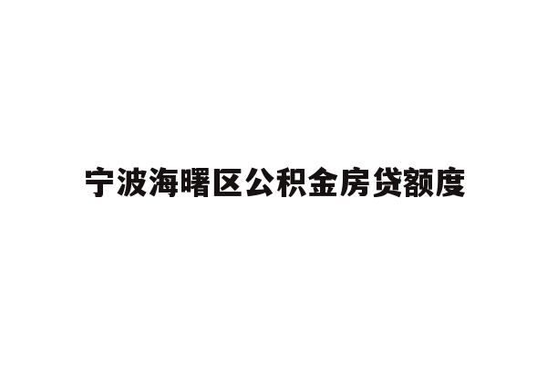 详细阅读:宁波海曙区公积金房贷额度 宁波海曙区公积金房贷额度