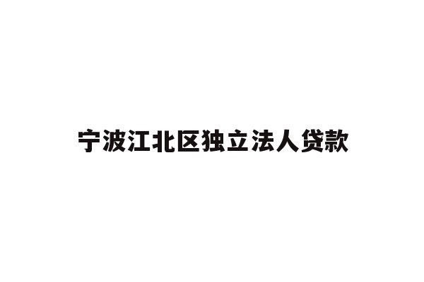 详细阅读:宁波江北区独立法人贷款 宁波江北区独立法人贷款