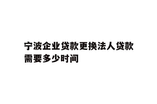 详细阅读:宁波企业贷款更换法人贷款需要多少时间 宁波企业贷款更换法人贷款需要多少时间