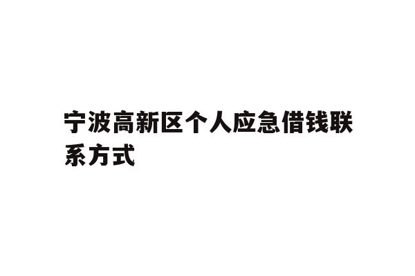 详细阅读:宁波高新区个人应急借钱联系方式 宁波高新区个人应急借钱联系方式