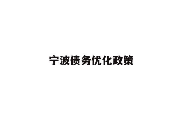 详细阅读:宁波债务优化政策 宁波债务优化政策