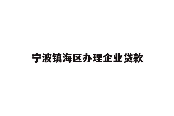 详细阅读:宁波镇海区办理企业贷款 宁波镇海区办理企业贷款