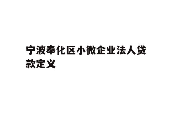详细阅读:宁波奉化区小微企业法人贷款定义 宁波奉化区小微企业法人贷款定义
