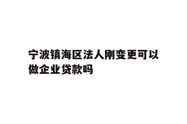 详细阅读:宁波镇海区法人刚变更可以做企业贷款吗 宁波镇海区法人刚变更可以做企业贷款吗