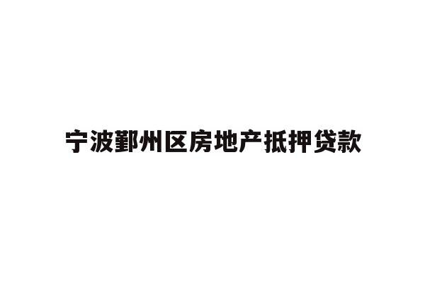 详细阅读:宁波鄞州区房地产抵押贷款 宁波鄞州区房地产抵押贷款