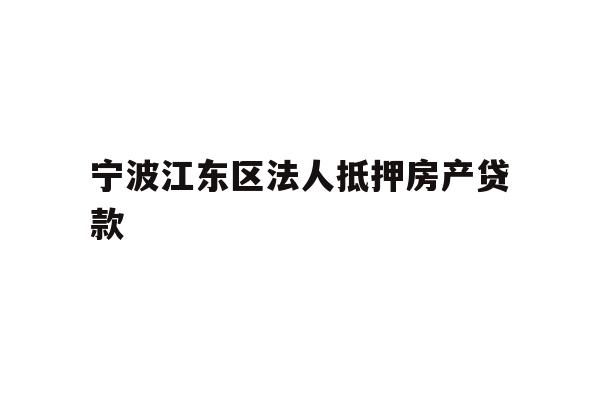 详细阅读:宁波江东区法人抵押房产贷款 宁波江东区法人抵押房产贷款