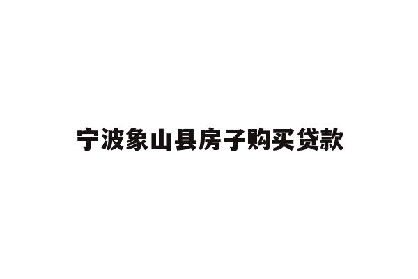 详细阅读:宁波象山县房子购买贷款 宁波象山县房子购买贷款