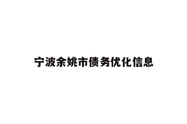 详细阅读:宁波余姚市债务优化信息 宁波余姚市债务优化信息