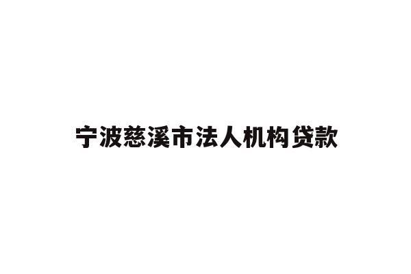详细阅读:宁波慈溪市法人机构贷款 宁波慈溪市法人机构贷款