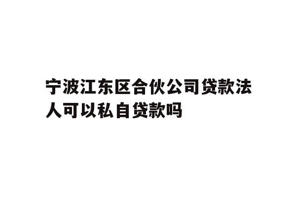 详细阅读:宁波江东区合伙公司贷款法人可以私自贷款吗 宁波江东区合伙公司贷款法人可以私自贷款吗