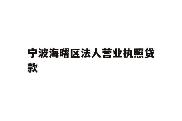 详细阅读:宁波海曙区法人营业执照贷款 宁波海曙区法人营业执照贷款