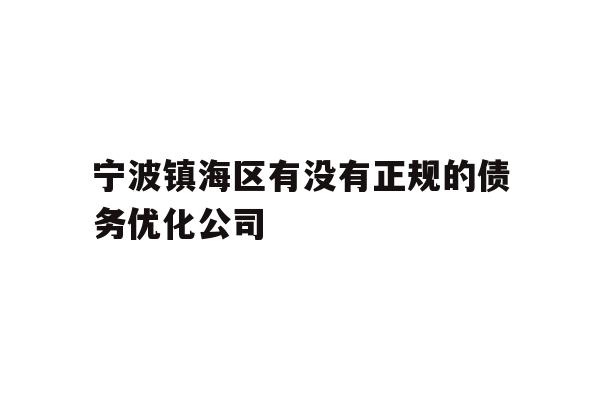 详细阅读:宁波镇海区有没有正规的债务优化公司 宁波镇海区有没有正规的债务优化公司