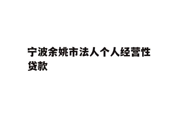 详细阅读:宁波余姚市法人个人经营性贷款 宁波余姚市法人个人经营性贷款