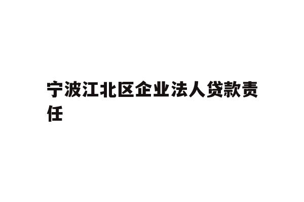 详细阅读:宁波江北区企业法人贷款责任 宁波江北区企业法人贷款责任