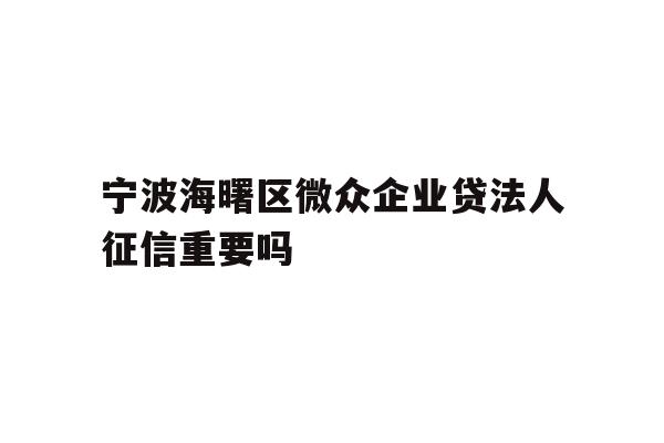 详细阅读:宁波海曙区微众企业贷法人征信重要吗 宁波海曙区微众企业贷法人征信重要吗