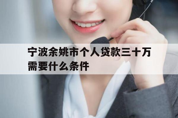 宁波余姚市个人贷款三十万需要什么条件