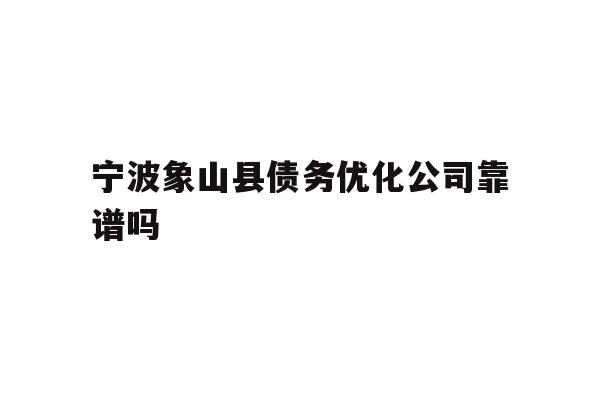 详细阅读:宁波象山县债务优化公司靠谱吗 宁波象山县债务优化公司靠谱吗