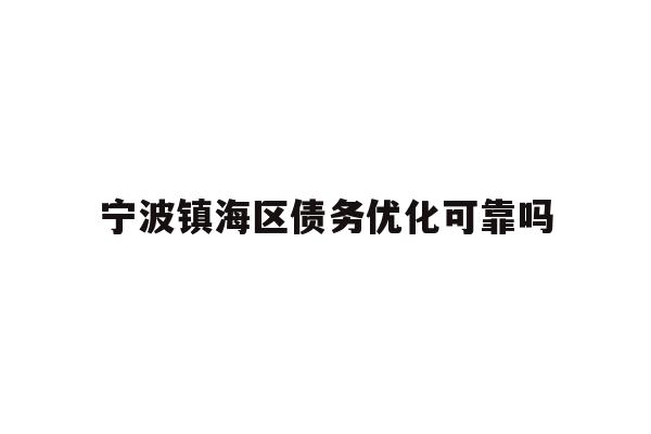 详细阅读:宁波镇海区债务优化可靠吗 宁波镇海区债务优化可靠吗