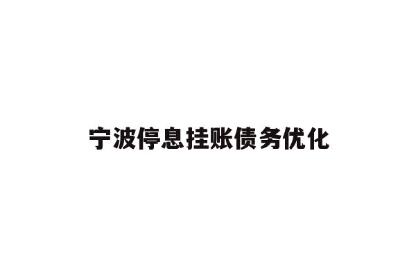 详细阅读:宁波停息挂账债务优化 宁波停息挂账债务优化