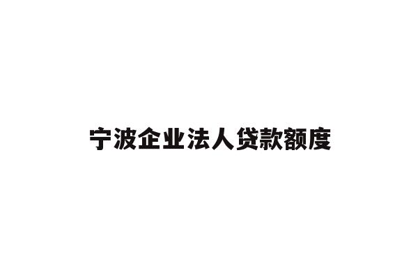 详细阅读:宁波企业法人贷款额度 宁波企业法人贷款额度