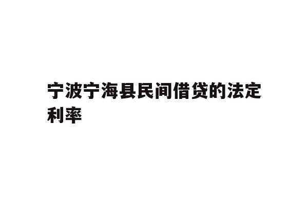 详细阅读:宁波宁海县民间借贷的法定利率 宁波宁海县民间借贷的法定利率