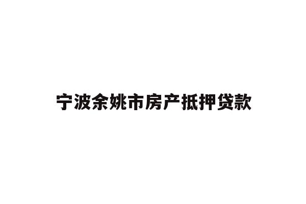 详细阅读:宁波余姚市房产抵押贷款 宁波余姚市房产抵押贷款