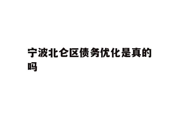 详细阅读:宁波北仑区债务优化是真的吗 宁波北仑区债务优化是真的吗