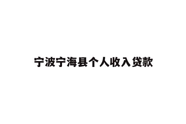 详细阅读:宁波宁海县个人收入贷款 宁波宁海县个人收入贷款