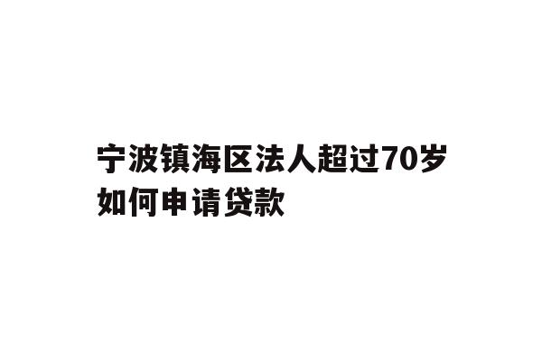 详细阅读:宁波镇海区法人超过70岁如何申请贷款 宁波镇海区法人超过70岁如何申请贷款
