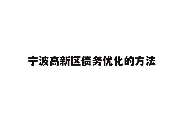 详细阅读:宁波高新区债务优化的方法 宁波高新区债务优化的方法
