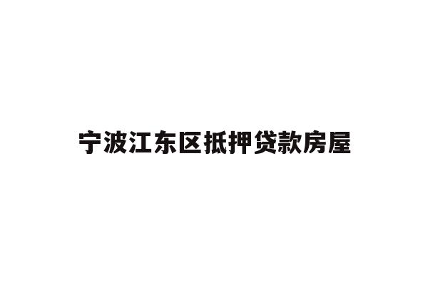 详细阅读:宁波江东区抵押贷款房屋 宁波江东区抵押贷款房屋