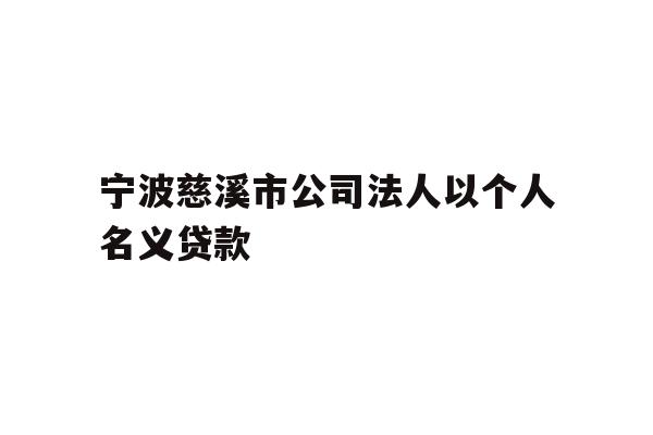 详细阅读:宁波慈溪市公司法人以个人名义贷款 宁波慈溪市公司法人以个人名义贷款