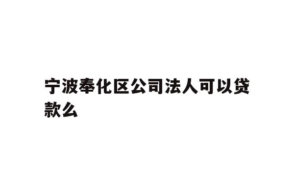 详细阅读:宁波奉化区公司法人可以贷款么 宁波奉化区公司法人可以贷款么