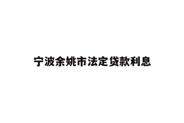 详细阅读:宁波余姚市法定贷款利息 宁波余姚市法定贷款利息