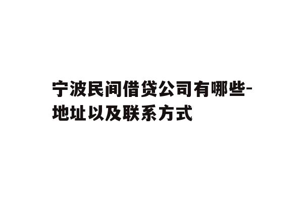 详细阅读:宁波民间借贷公司有哪些-地址以及联系方式 宁波民间借贷公司有哪些-地址以及联系方式