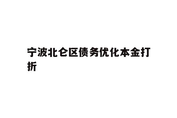 详细阅读:宁波北仑区债务优化本金打折 宁波北仑区债务优化本金打折