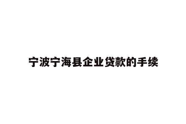 详细阅读:宁波宁海县企业贷款的手续 宁波宁海县企业贷款的手续