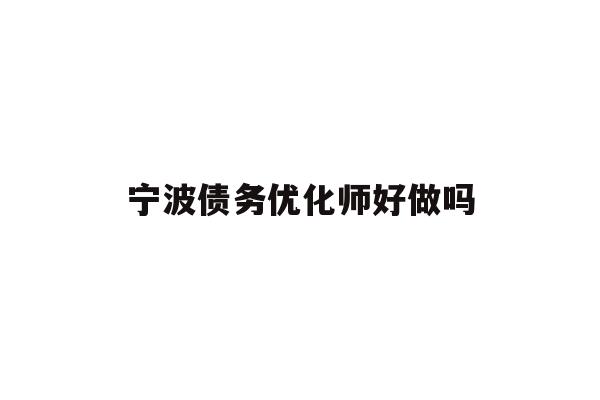 详细阅读:宁波债务优化师好做吗 宁波债务优化师好做吗