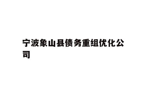 详细阅读:宁波象山县债务重组优化公司 宁波象山县债务重组优化公司