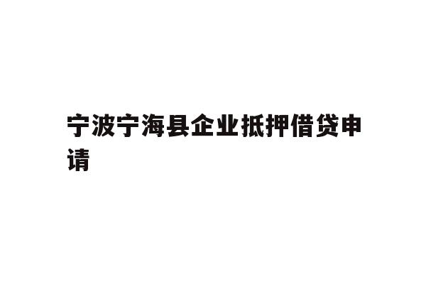详细阅读:宁波宁海县企业抵押借贷申请 宁波宁海县企业抵押借贷申请