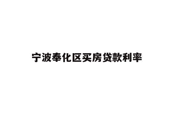 详细阅读:宁波奉化区买房贷款利率 宁波奉化区买房贷款利率
