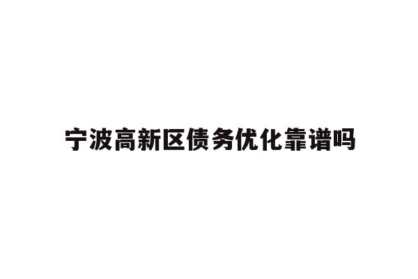 详细阅读:宁波高新区债务优化靠谱吗 宁波高新区债务优化靠谱吗