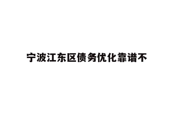 详细阅读:宁波江东区债务优化靠谱不 宁波江东区债务优化靠谱不