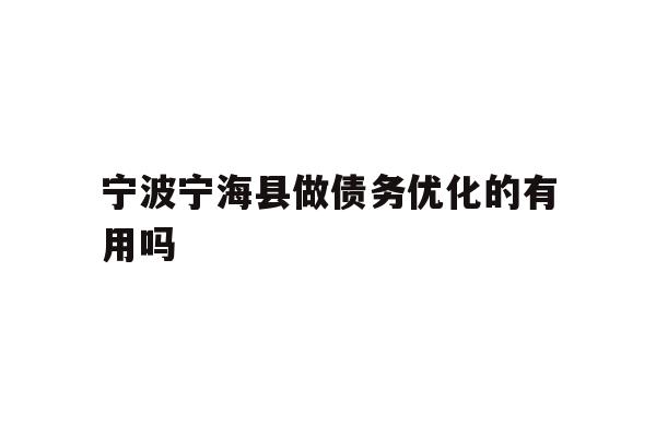 详细阅读:宁波宁海县做债务优化的有用吗 宁波宁海县做债务优化的有用吗